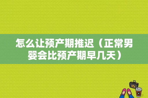 怎么让预产期推迟（正常男婴会比预产期早几天）