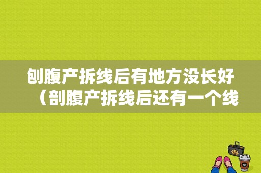 刨腹产拆线后有地方没长好（剖腹产拆线后还有一个线头怎么办）