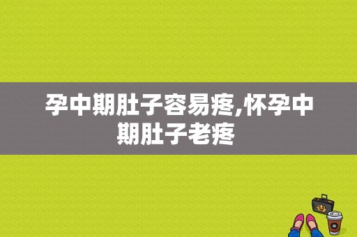 孕中期肚子容易疼,怀孕中期肚子老疼 