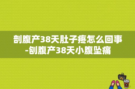 剖腹产38天肚子疼怎么回事-刨腹产38天小腹坠痛