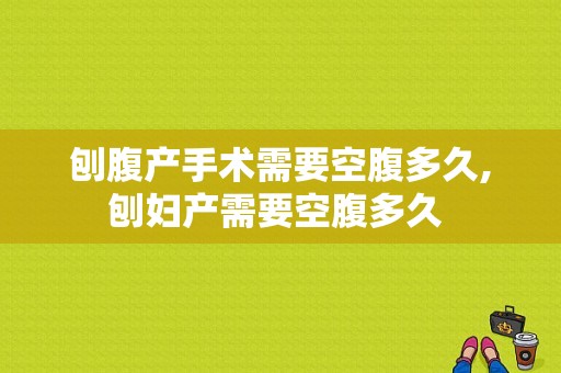 刨腹产手术需要空腹多久,刨妇产需要空腹多久 