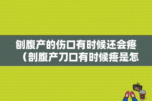 刨腹产的伤口有时候还会疼（剖腹产刀口有时候疼是怎么回事）