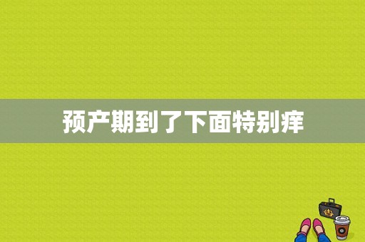 预产期到了下面特别痒