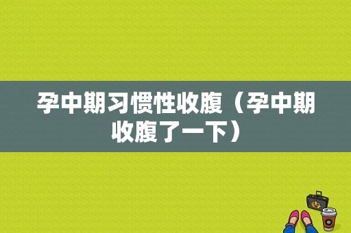 孕中期习惯性收腹（孕中期收腹了一下）