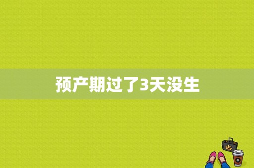 预产期过了3天没生