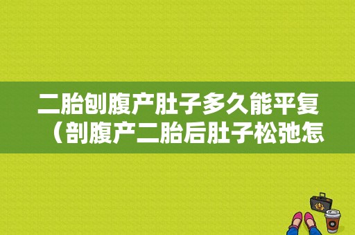 二胎刨腹产肚子多久能平复（剖腹产二胎后肚子松弛怎么办）