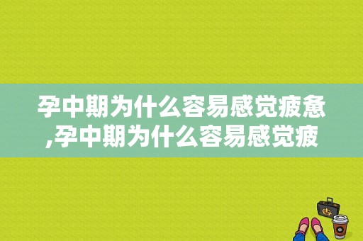 孕中期为什么容易感觉疲惫,孕中期为什么容易感觉疲惫呢 