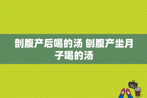 剖腹产后喝的汤 刨腹产坐月子喝的汤